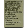 Talent identification, development and selection in youth handball players: contribution of cross-sectional and longitudinal measures of anthropometry, physical performance and maturation door Stijn Matthys