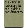 The Clinical Rationale For Mri-guided Radiotherapy door E.M. Kerkhof