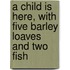 A child is here, with five barley loaves and two fish