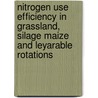 Nitrogen use efficiency in grassland, silage maize and leyarable rotations door F. Nevens