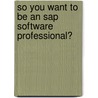 So You Want To Be An Sap Software Professional? door Pkr Beheer B.v.