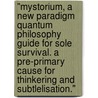 "mystorium, A New Paradigm Quantum Philosophy Guide For Sole Survival. A Pre-primary Cause For Thinkering And Subtlelisation." door J. Jonker
