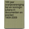 100 jaar Oranjevereniging Tiel en Koningin Juliana in documenten en prenten 1909-2009 by W. Veerman