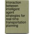 Interaction between intelligent agent strategies for real-time transportation planning