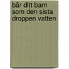 Bär ditt barn som den sista droppen vatten door B. Ranelid
