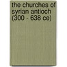 The Churches Of Syrian Antioch (300 - 638 Ce) by W. Mayer
