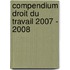 Compendium droit du travail 2007 - 2008