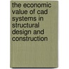 The Economic Value Of Cad Systems In Structural Design And Construction door R.A. Chandansingh