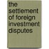 The settlement of foreign investment disputes