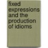 Fixed expressions and the production of idioms