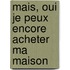 Mais, oui je peux encore acheter ma maison
