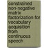 Constrained non-negative matrix factorization for vocabulary acquisition from continuous speech
