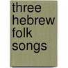 Three Hebrew Folk Songs by C. Wolfgram