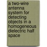 A two-wire antenna system for detecting objects in a homogeneous dielectric half space door S.H.J.A. Vossen
