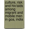 Culture, Risk And Hiv/aids Among Migrant And Mobile Men In Goa, India by A. Bailey