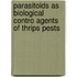 Parasitoids as biological contro agents of thrips pests