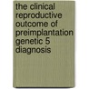 The clinical reproductive outcome of preimplantation genetic 5 diagnosis by Willem Verpoest