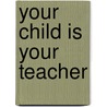 Your Child Is Your Teacher door B.O. Vogelvang
