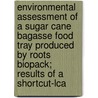 Environmental Assessment Of A Sugar Cane Bagasse Food Tray Produced By Roots Biopack; Results Of A Shortcut-lca by M.K. Patel