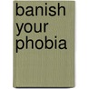 Banish your Phobia door C.W. Anneese