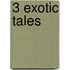 3 Exotic Tales
