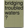 Bridging troubled waters ? door T. Gaasbeek