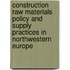 Construction raw materials policy and supply practices in Northwestern Europe