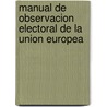 Manual de Observacion Electoral de la Union Europea door Comision Europea