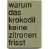 Warum das Krokodil keine Zitronen frisst