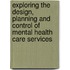 Exploring the design, planning and control of mental health care services