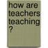 How are Teachers Teaching ?