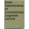 Brain mechanisms of unconscious cognitive control door S. van Gaal