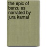 The Epic of Barzu as Narrated by Jura Kamal door R. Rahmoni