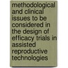 Methodological and clinical issues to be considered in the design of efficacy trials in assisted reproductive technologies by J.C. Arce