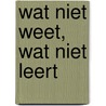 Wat niet weet, wat niet leert door N. Struiksma