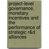 Project-level Governance, Monetary Incentives and the Performance of Strategic R&D Alliances door M.N. Ozdemir
