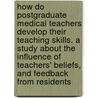 How do postgraduate medical teachers develop their teaching skills. A study about the influence of teachers' beliefs, and feedback from residents door D.A.C.M. van Roermund