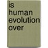 Is Human Evolution Over