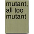 mutant, all too mutant