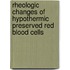 Rheologic changes of hypothermic preserved red blood cells