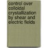 Control over colloidal crystallization by shear and electric fields
