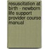 Resuscitation at birth - newborn life support provider course manual