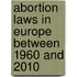 Abortion Laws in Europe between 1960 and 2010