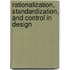 Rationalization, standardization, and control in design