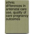 Ethnic Differences in Antenatal Care Use, Quality of Care Pregnancy Outcomes