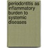 Periodontitis as inflammatory burden to systemic diseases