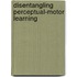 Disentangling perceptual-motor learning
