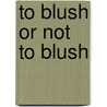 To blush or not to blush door C. Dijk