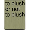 To blush or not to blush by C. Dijk