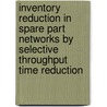 Inventory reduction in spare part networks by selective throughput time reduction door M.C. van der Heijden